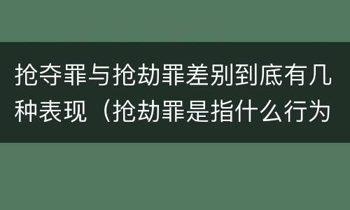 抢夺罪与抢劫罪差别到底有几种表现（抢劫罪是指什么行为?）