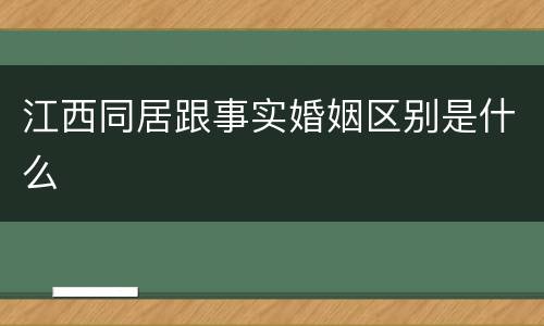 江西同居跟事实婚姻区别是什么