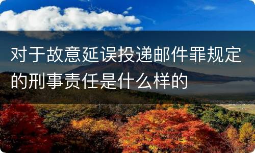 对于故意延误投递邮件罪规定的刑事责任是什么样的