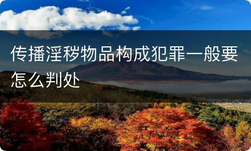 传播淫秽物品构成犯罪一般要怎么判处