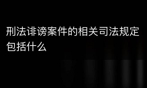 刑法诽谤案件的相关司法规定包括什么