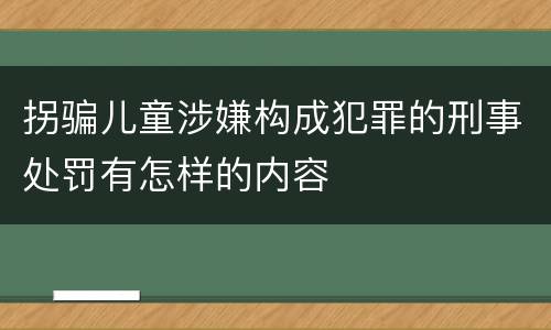 拐骗儿童涉嫌构成犯罪的刑事处罚有怎样的内容