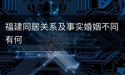福建同居关系及事实婚姻不同有何