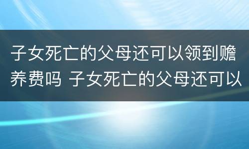 子女死亡的父母还可以领到赡养费吗 子女死亡的父母还可以领到赡养费吗