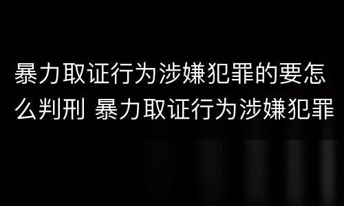 暴力取证行为涉嫌犯罪的要怎么判刑 暴力取证行为涉嫌犯罪的要怎么判刑呢