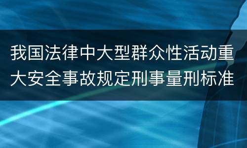 我国法律中大型群众性活动重大安全事故规定刑事量刑标准是怎样