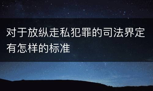 对于放纵走私犯罪的司法界定有怎样的标准