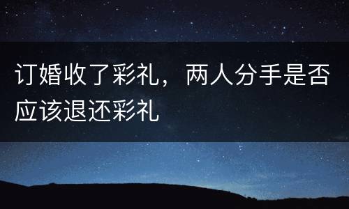订婚收了彩礼，两人分手是否应该退还彩礼