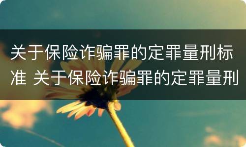 关于保险诈骗罪的定罪量刑标准 关于保险诈骗罪的定罪量刑标准是