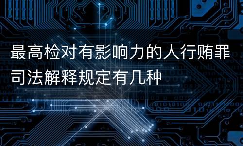最高检对有影响力的人行贿罪司法解释规定有几种
