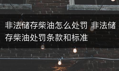 非法储存柴油怎么处罚 非法储存柴油处罚条款和标准