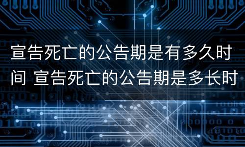 宣告死亡的公告期是有多久时间 宣告死亡的公告期是多长时间