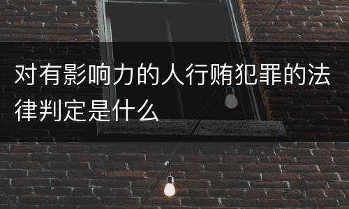 对有影响力的人行贿犯罪的法律判定是什么