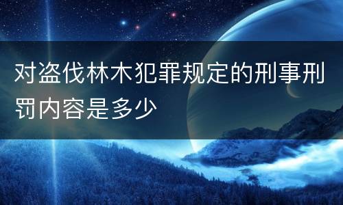 对盗伐林木犯罪规定的刑事刑罚内容是多少