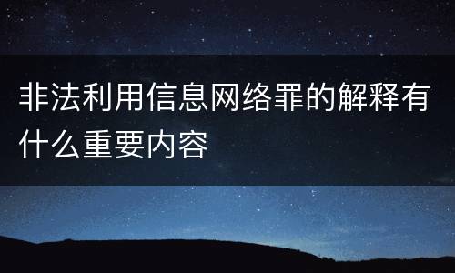 非法利用信息网络罪的解释有什么重要内容