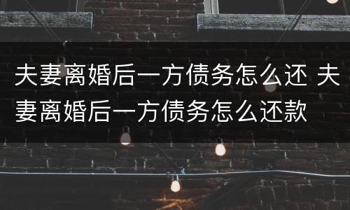 夫妻离婚后一方债务怎么还 夫妻离婚后一方债务怎么还款