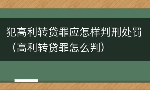 犯高利转贷罪应怎样判刑处罚（高利转贷罪怎么判）