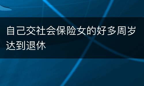 自己交社会保险女的好多周岁达到退休