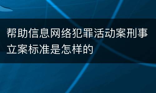 帮助信息网络犯罪活动案刑事立案标准是怎样的