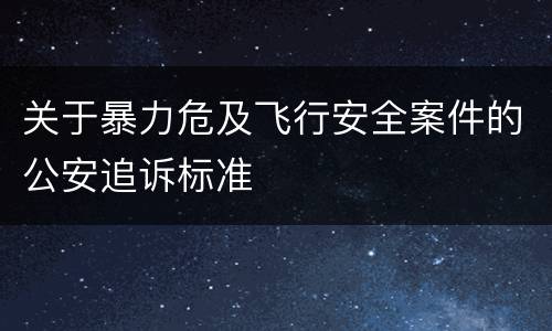 关于暴力危及飞行安全案件的公安追诉标准