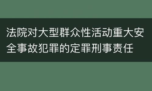 法院对大型群众性活动重大安全事故犯罪的定罪刑事责任