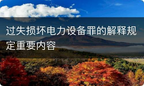 过失损坏电力设备罪的解释规定重要内容