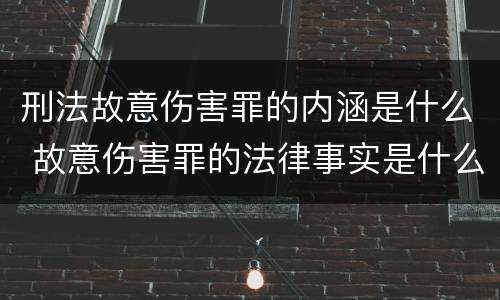 刑法故意伤害罪的内涵是什么 故意伤害罪的法律事实是什么