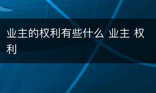 业主的权利有些什么 业主 权利