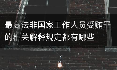 最高法非国家工作人员受贿罪的相关解释规定都有哪些
