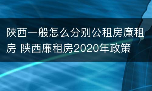 陕西一般怎么分别公租房廉租房 陕西廉租房2020年政策