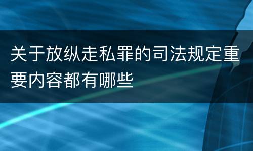 关于放纵走私罪的司法规定重要内容都有哪些