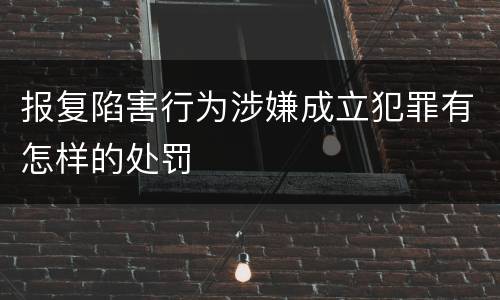 报复陷害行为涉嫌成立犯罪有怎样的处罚