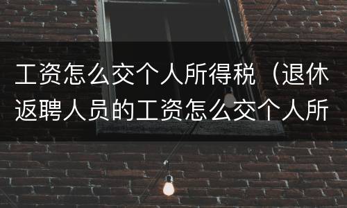 工资怎么交个人所得税（退休返聘人员的工资怎么交个人所得税）
