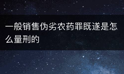 一般销售伪劣农药罪既遂是怎么量刑的