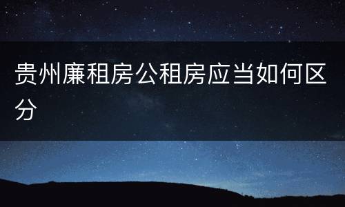 贵州廉租房公租房应当如何区分