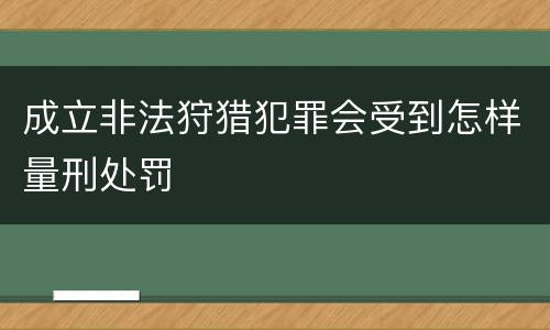 成立非法狩猎犯罪会受到怎样量刑处罚