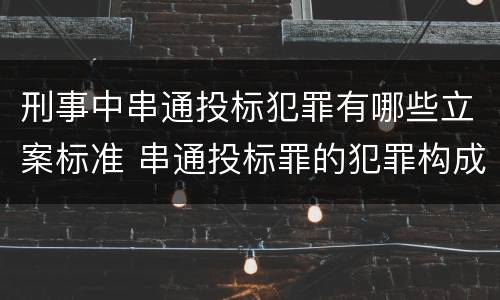 刑事中串通投标犯罪有哪些立案标准 串通投标罪的犯罪构成