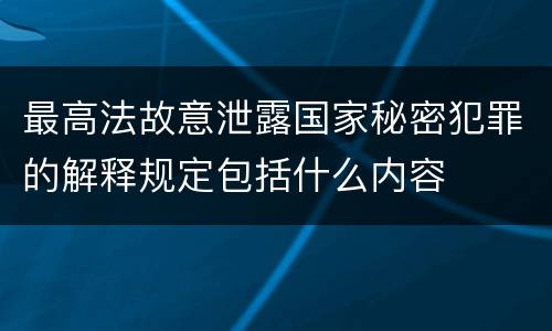 最高法故意泄露国家秘密犯罪的解释规定包括什么内容