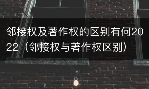 邻接权及著作权的区别有何2022（邻接权与著作权区别）