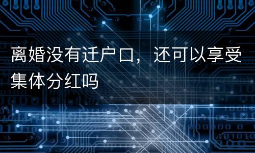 离婚没有迁户口，还可以享受集体分红吗