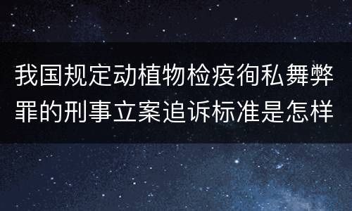 我国规定动植物检疫徇私舞弊罪的刑事立案追诉标准是怎样的