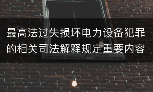 最高法过失损坏电力设备犯罪的相关司法解释规定重要内容都有哪些