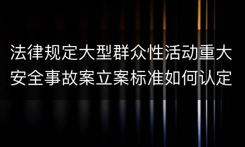 法律规定大型群众性活动重大安全事故案立案标准如何认定
