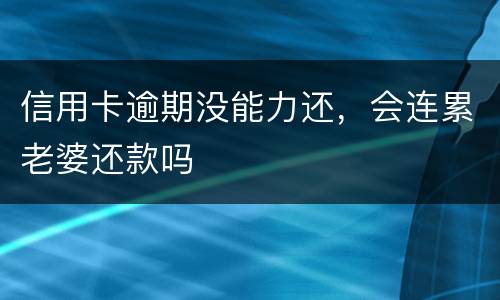 信用卡逾期没能力还，会连累老婆还款吗