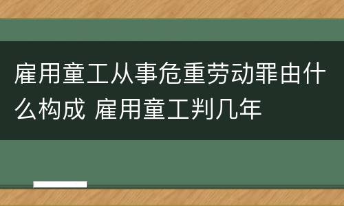 雇用童工从事危重劳动罪由什么构成 雇用童工判几年