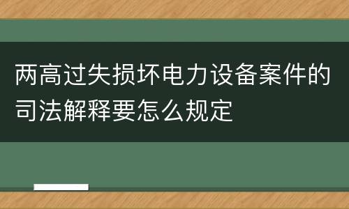 两高过失损坏电力设备案件的司法解释要怎么规定