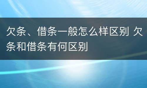 欠条、借条一般怎么样区别 欠条和借条有何区别