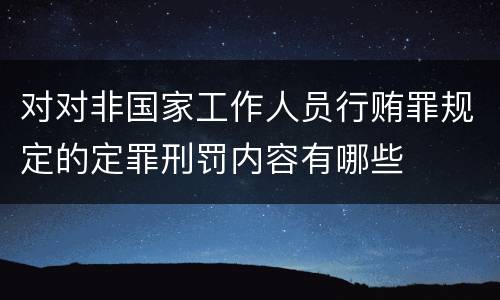 对对非国家工作人员行贿罪规定的定罪刑罚内容有哪些