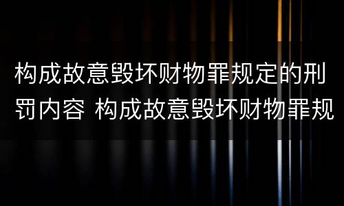 构成故意毁坏财物罪规定的刑罚内容 构成故意毁坏财物罪规定的刑罚内容是