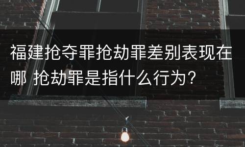 福建抢夺罪抢劫罪差别表现在哪 抢劫罪是指什么行为?